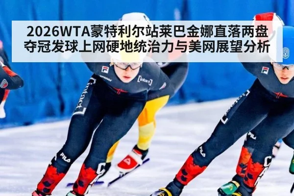 2026WTA蒙特利尔站莱巴金娜直落两盘夺冠发球上网硬地统治力与美网展望分析