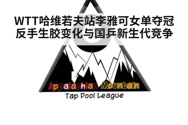 WTT哈维若夫站李雅可女单夺冠反手生胶变化与国乒新生代竞争