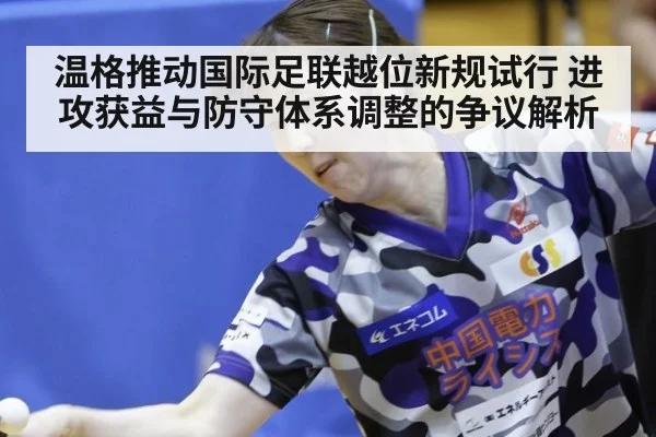 温格推动国际足联越位新规试行 进攻获益与防守体系调整的争议解析